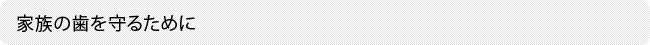家族の歯を守るために