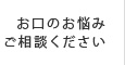 お口のお悩みご相談ください