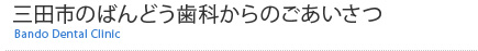 三田市のばんどう歯科からのごあいさつ