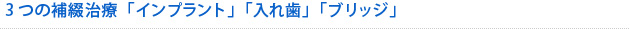 3つの補綴治療「インプラント」「入れ歯」「ブリッジ」