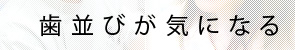 歯並びが気になる