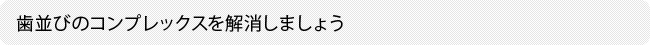 歯並びのコンプレックスを解消しましょう