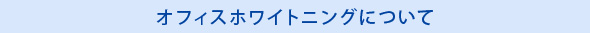 オフィスホワイトニングについて